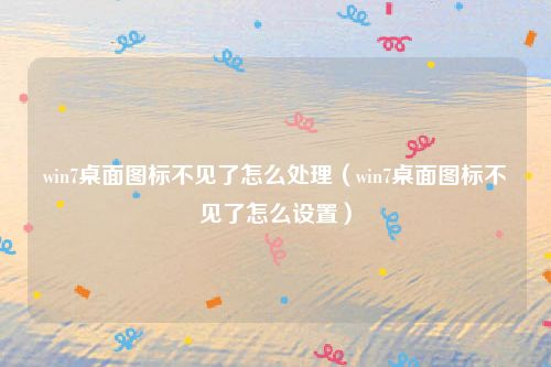 win7桌面图标不见了怎么处理（win7桌面图标不见了怎么设置）