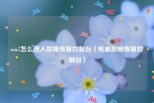 win7怎么进入故障恢复控制台（电脑故障恢复控制台）