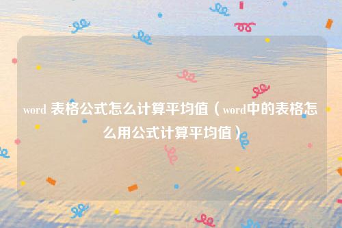 word 表格公式怎么计算平均值（word中的表格怎么用公式计算平均值）