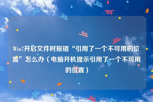 Win7开启文件时报错“引用了一个不可用的位置”怎么办（电脑开机提示引用了一个不可用的位置）