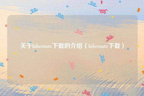 关于hibernate下载的介绍（hibernate下载）