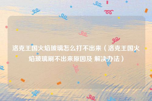 洛克王国火焰玻璃怎么打不出来(洛克王国火焰玻璃刷不出来原因及 解决办法)