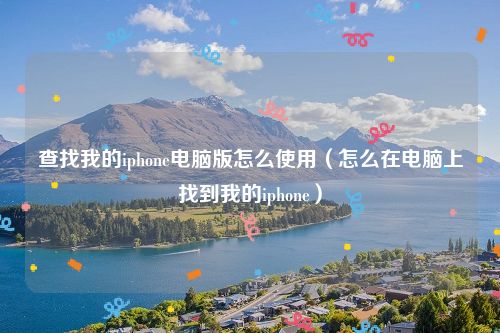 查找我的iphone电脑版怎么使用（怎么在电脑上找到我的iphone）