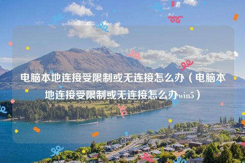 电脑本地连接受限制或无连接怎么办(电脑本地连接受限制或无连接怎么办win5)