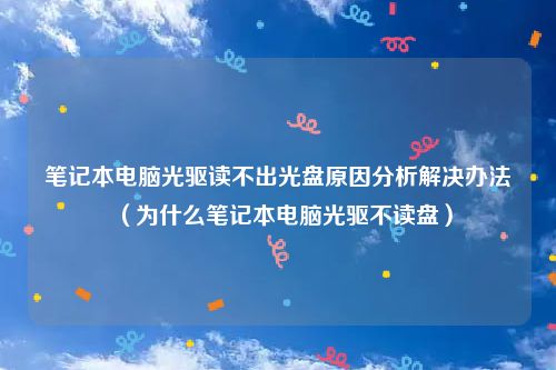 笔记本电脑光驱读不出光盘原因分析解决办法（为什么笔记本电脑光驱不读盘）