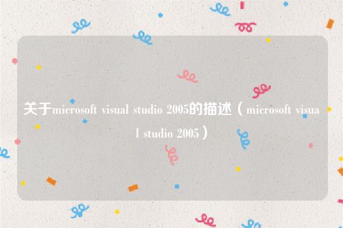 关于microsoft visual studio 2005的描述（microsoft visual studio 2005）