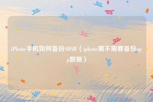 iPhone手机如何备份SHSH（iphone需不需要备份app数据）