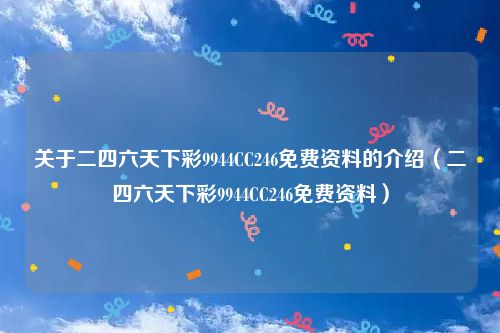 关于二四六天下彩9944CC246免费资料的介绍（二四六天下彩9944CC246免费资料）