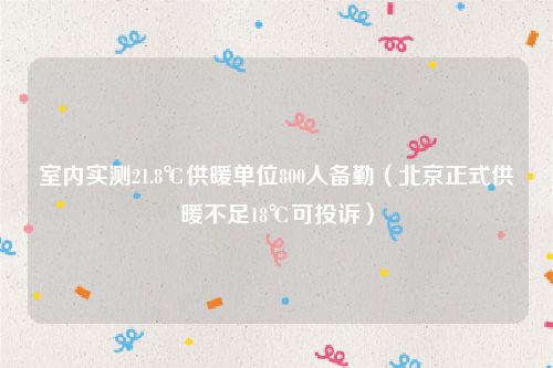 室内实测21.8℃供暖单位800人备勤（北京正式供暖不足18℃可投诉）