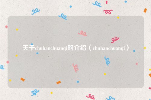 关于chuhanchuanqi的介绍（chuhanchuanqi）