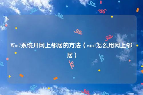 Win7系统开网上邻居的方法（win7怎么用网上邻居）