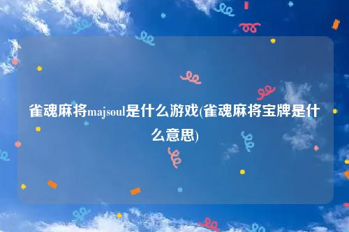 雀魂麻将majsoul是什么游戏(雀魂麻将宝牌是什么意思)