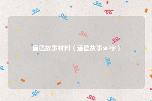 道德故事材料（道德故事600字）