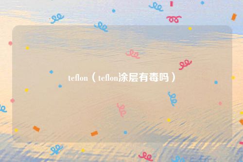 teflon（teflon涂层有毒吗）