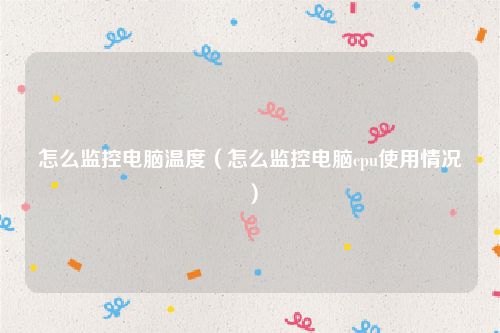 怎么监控电脑温度(怎么监控电脑cpu使用情况)