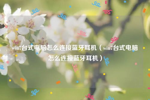 win7台式电脑怎么连接蓝牙耳机（win7台式电脑怎么连接蓝牙耳机）