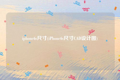 iphone6s尺寸(iPhone6s尺寸CAD设计图)