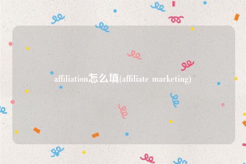 affiliation怎么填(affiliate marketing)