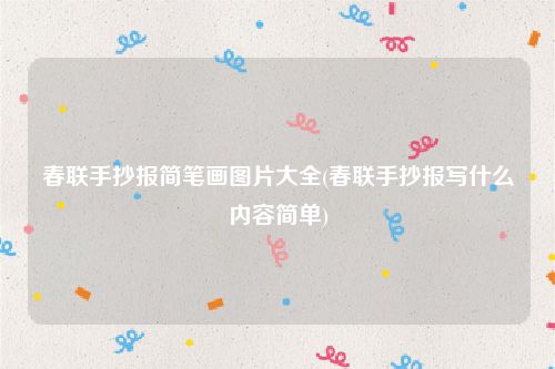 春联手抄报简笔画图片大全(春联手抄报写什么内容简单)