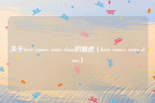 关于here comes santa claus的描述（here comes santa claus）