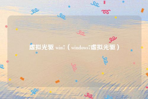 虚拟光驱 win7(windows7虚拟光驱)