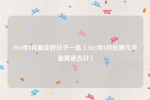 2021年8月最佳好日子一览（2021年8月份哪几天是黄道吉日）