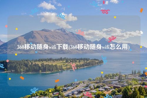 360移动随身wifi下载(360移动随身wifi怎么用)