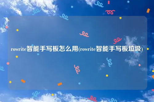 rowrite智能手写板怎么用(rowrite智能手写板垃圾)