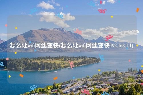 怎么让wifi网速变快(怎么让wifi网速变快192.168.1.1)