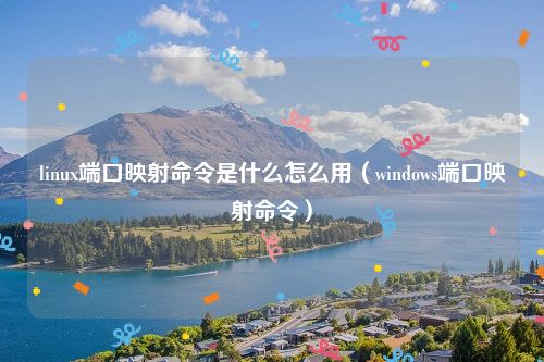 linux端口映射命令是什么怎么用（windows端口映射命令）