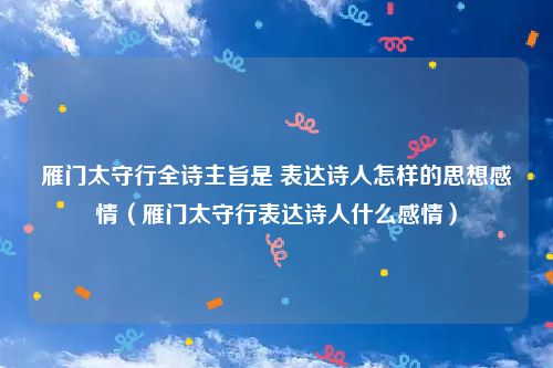 雁门太守行全诗主旨是 表达诗人怎样的思想感情（雁门太守行表达诗人什么感情）