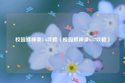 校园修神录5 6攻略（校园修神录6.57攻略）