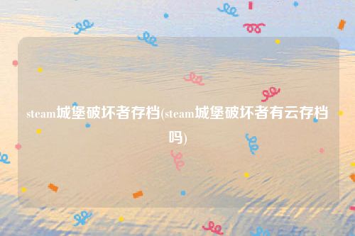 steam城堡破坏者存档(steam城堡破坏者有云存档吗)