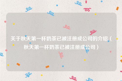 关于秋天第一杯奶茶已被注册成公司的介绍（秋天第一杯奶茶已被注册成公司）