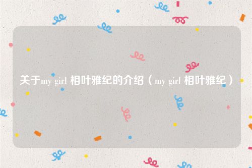 关于my girl 相叶雅纪的介绍（my girl 相叶雅纪）