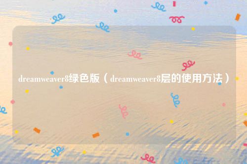 dreamweaver8绿色版（dreamweaver8层的使用方法）