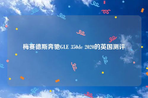 梅赛德斯奔驰GLE 350de 2020的英国测评