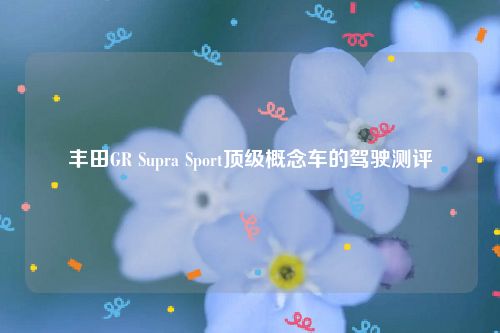 丰田GR Supra Sport顶级概念车的驾驶测评