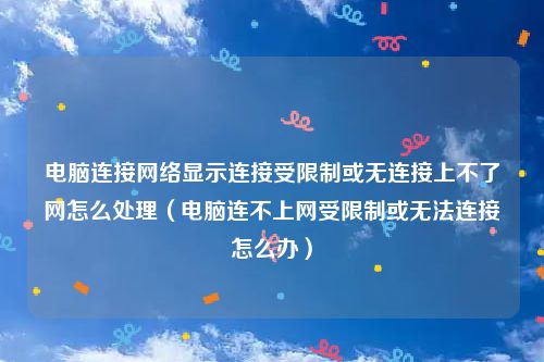 电脑连接网络显示连接受限制或无连接上不了网怎么处理(电脑连不上网受限制或无法连接怎么办)