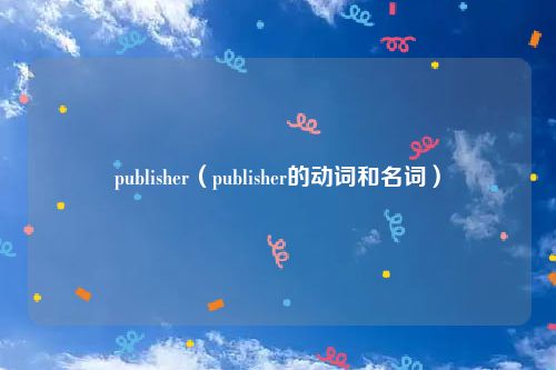 publisher（publisher的动词和名词）