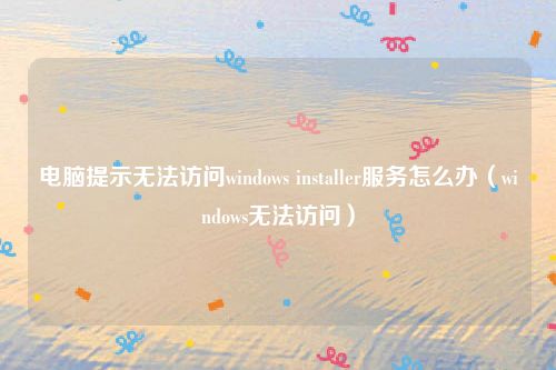 电脑提示无法访问windows installer服务怎么办（windows无法访问）