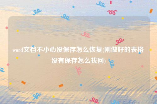 word文档不小心没保存怎么恢复(刚做好的表格没有保存怎么找回)