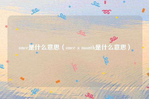 once是什么意思(once a month是什么意思)