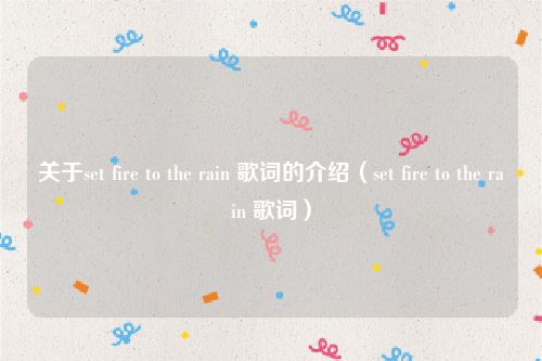 关于set fire to the rain 歌词的介绍（set fire to the rain 歌词）