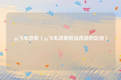 qq飞车改装(qq飞车改装和没改装的区别)