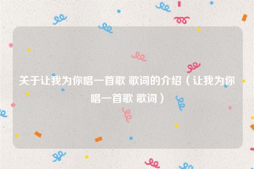 关于让我为你唱一首歌 歌词的介绍（让我为你唱一首歌 歌词）