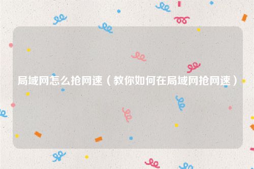 局域网怎么抢网速(教你如何在局域网抢网速)