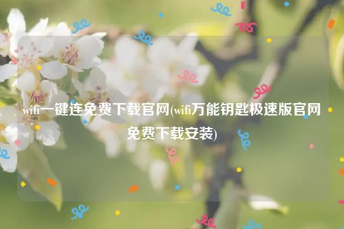 wifi一键连免费下载官网(wifi万能钥匙极速版官网免费下载安装)