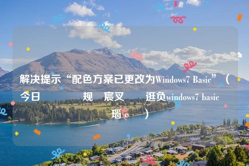 解决提示“配色方案已更改为Windows7 Basic”（今日閰嶈壊鏂规宸叉洿鏀逛负windows7 basic鎬庝箞瑙ｅ喅）