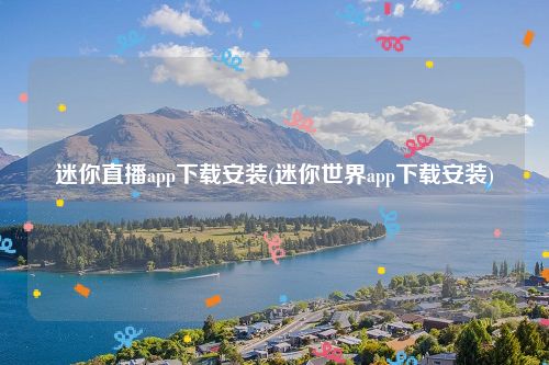 迷你直播app下载安装(迷你世界app下载安装)